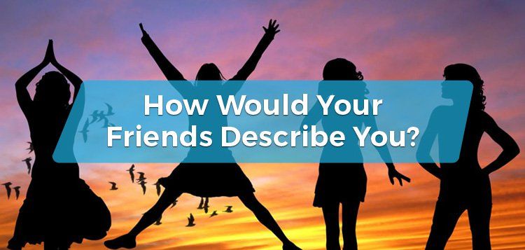 How Would Your Friends Describe You?